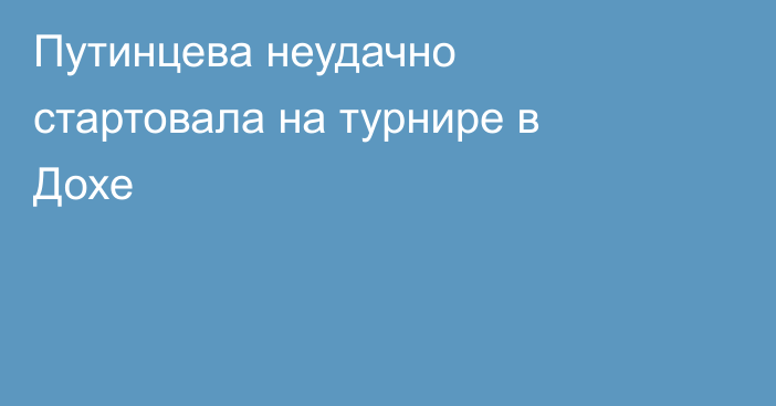 Путинцева неудачно стартовала на турнире в Дохе