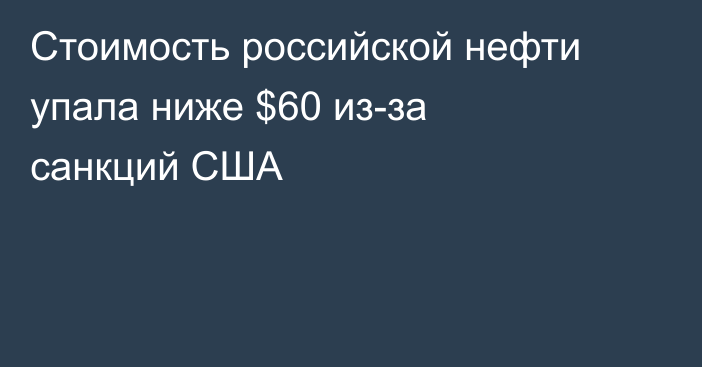 Стоимость российской нефти упала ниже $60 из-за санкций США