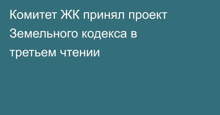 Комитет ЖК принял проект Земельного кодекса в третьем чтении