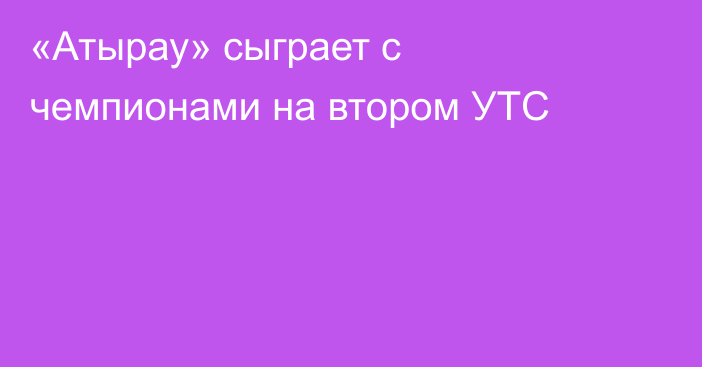 «Атырау» сыграет с чемпионами на втором УТС