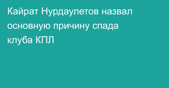 Кайрат Нурдаулетов назвал основную причину спада клуба КПЛ