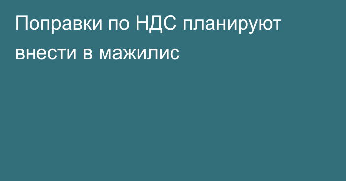 Поправки по НДС планируют внести в мажилис