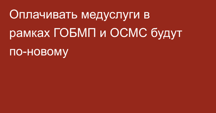 Оплачивать медуслуги в рамках ГОБМП и ОСМС будут по-новому