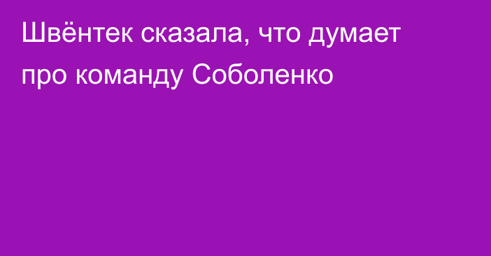 Швёнтек сказала, что думает про команду Соболенко