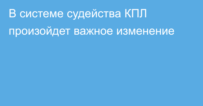 В системе судейства КПЛ произойдет важное изменение