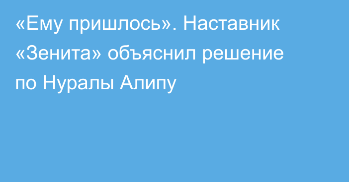 «Ему пришлось». Наставник «Зенита» объяснил решение по Нуралы Алипу