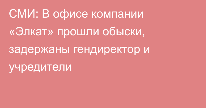 СМИ: В офисе компании «Элкат» прошли обыски, задержаны гендиректор и учредители