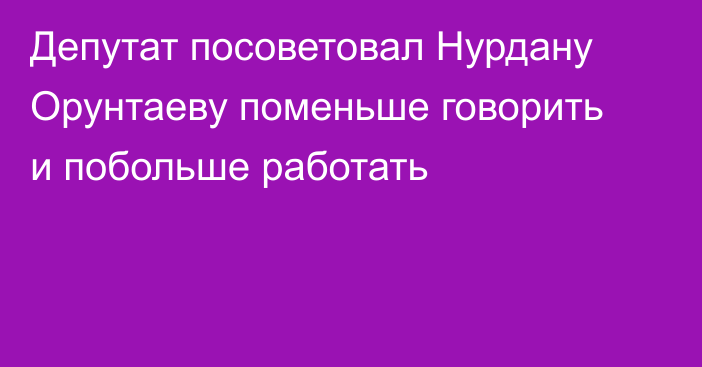 Депутат посоветовал Нурдану Орунтаеву поменьше говорить и побольше работать