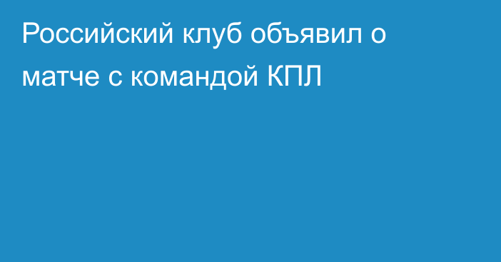 Российский клуб объявил о матче с командой КПЛ