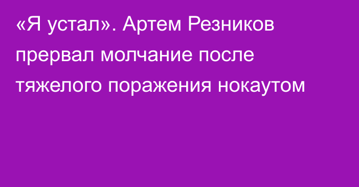 «Я устал». Артем Резников прервал молчание после тяжелого поражения нокаутом