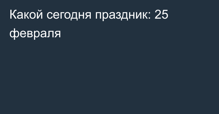 Какой сегодня праздник: 25 февраля