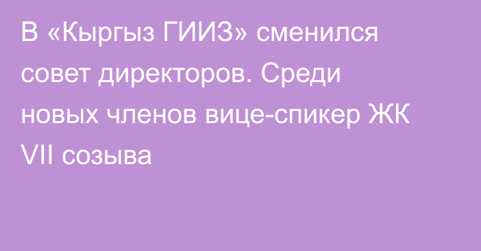 В «Кыргыз ГИИЗ»  сменился совет директоров. Среди новых членов вице-спикер ЖК VII созыва